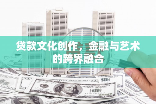 花莲贷款文化创作，金融与艺术的跨界融合