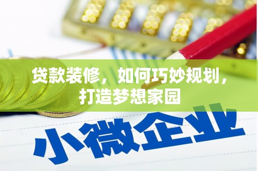 花莲贷款装修，如何巧妙规划，打造梦想家园