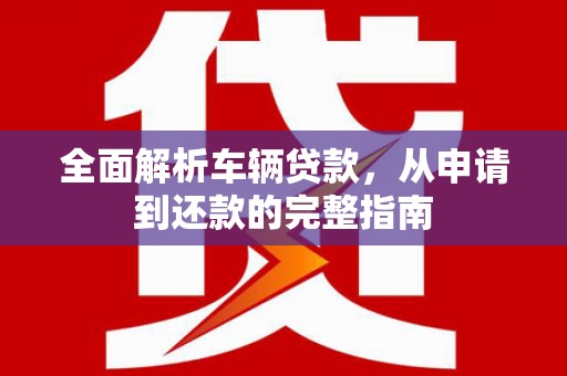 花莲全面解析车辆贷款，从申请到还款的完整指南
