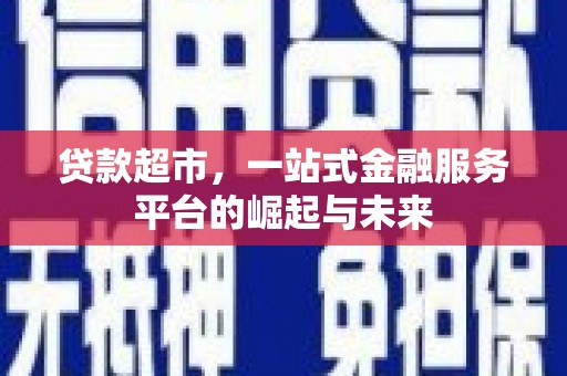 花莲贷款超市，一站式金融服务平台的崛起与未来