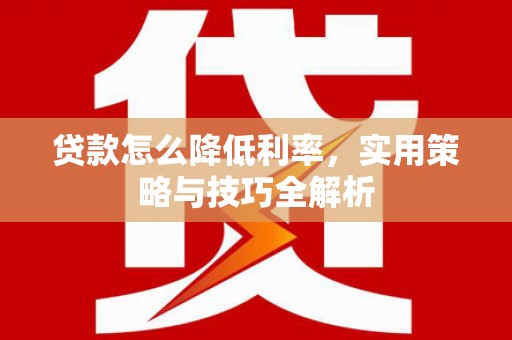 花莲贷款怎么降低利率，实用策略与技巧全解析