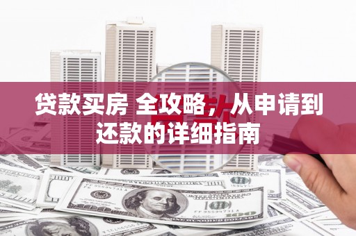 花莲贷款买房 全攻略，从申请到还款的详细指南