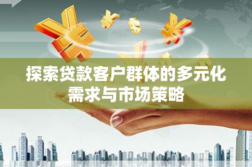 花莲探索贷款客户群体的多元化需求与市场策略
