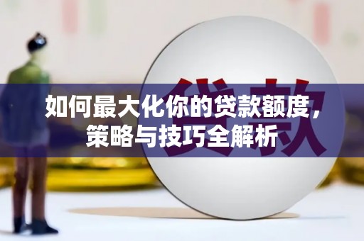 花莲如何最大化你的贷款额度，策略与技巧全解析