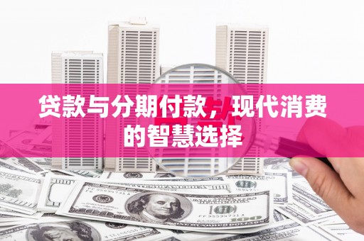 花莲贷款与分期付款，现代消费的智慧选择