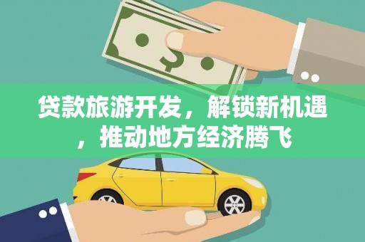 花莲贷款旅游开发，解锁新机遇，推动地方经济腾飞