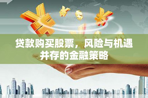 花莲贷款购买股票，风险与机遇并存的金融策略