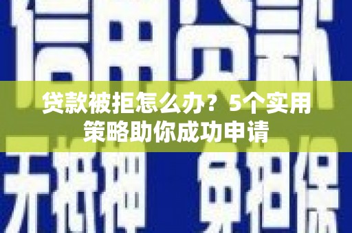 花莲贷款被拒怎么办？5个实用策略助你成功申请
