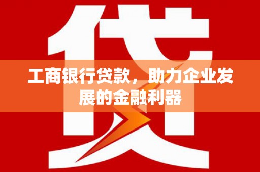 花莲工商银行贷款，助力企业发展的金融利器