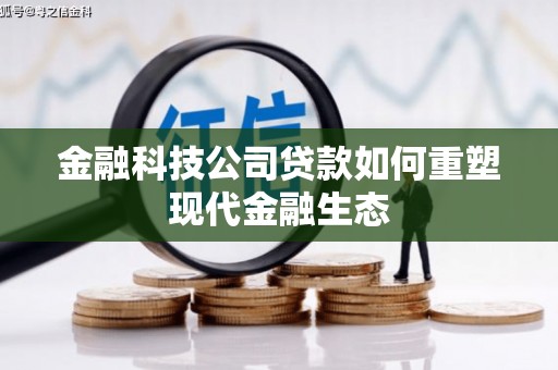 花莲金融科技公司贷款如何重塑现代金融生态