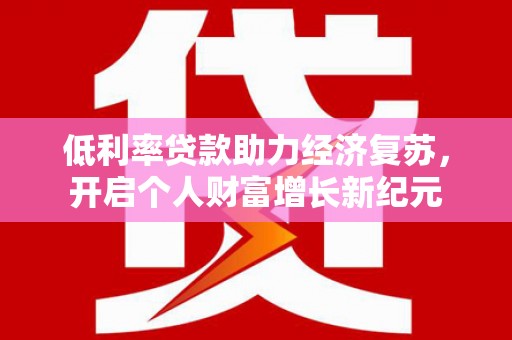 花莲低利率贷款助力经济复苏，开启个人财富增长新纪元