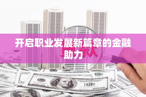 花莲开启职业发展新篇章的金融助力