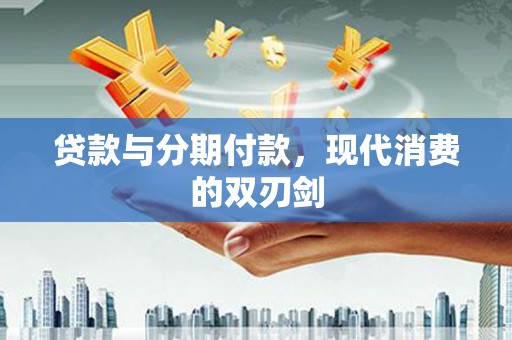 花莲贷款与分期付款，现代消费的双刃剑