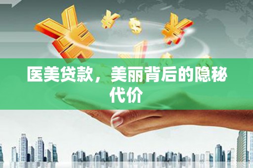 花莲医美贷款，美丽背后的隐秘代价
