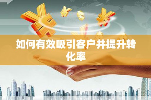 花莲如何有效吸引客户并提升转化率
