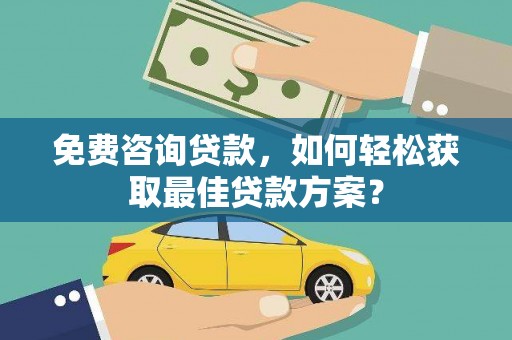 花莲免费咨询贷款，如何轻松获取最佳贷款方案？