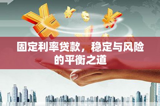 花莲固定利率贷款，稳定与风险的平衡之道