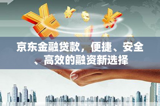 花莲京东金融贷款，便捷、安全、高效的融资新选择