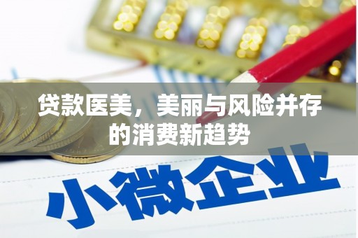 花莲贷款医美，美丽与风险并存的消费新趋势